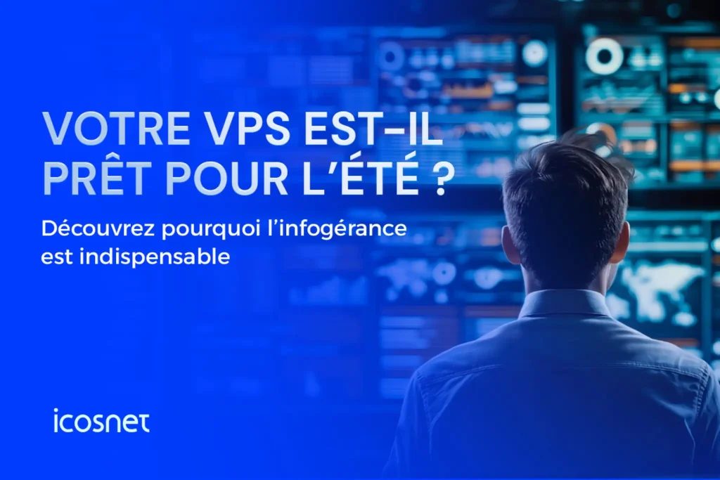 Votre VPS est-il prêt pour l’été ? Découvrez pourquoi l’infogérance est indispensable