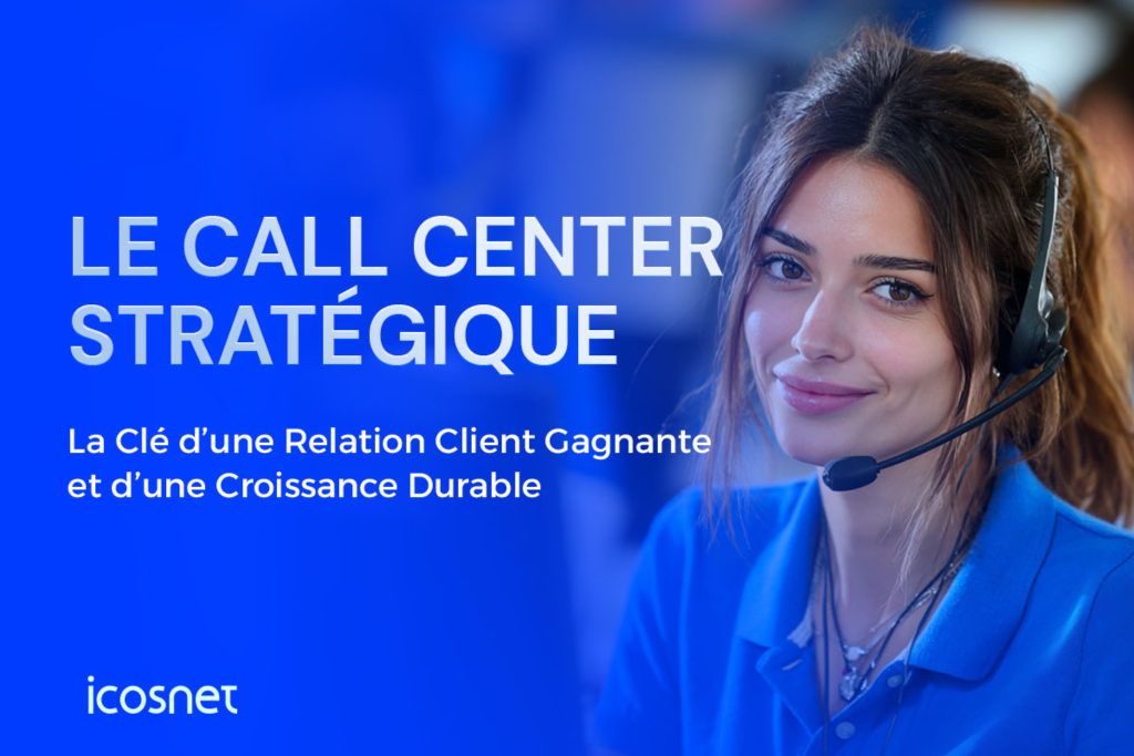 Call Center Stratégique : Relation Client & Croissance Durable avec Icosnet